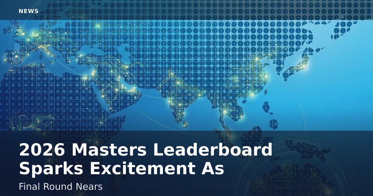 2026 Masters Leaderboard Sparks Excitement As Final Round Nears