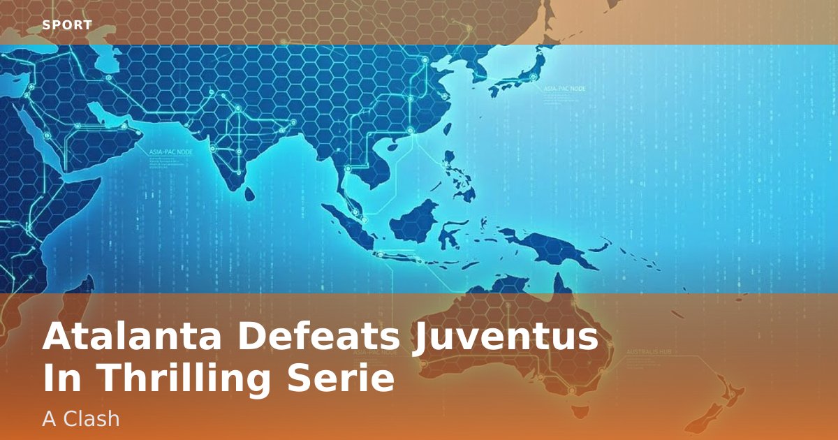 Atalanta Defeats Juventus In Thrilling Serie A Clash