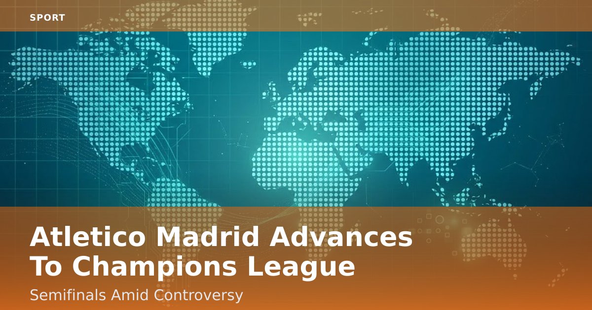 Atletico Madrid Advances To Champions League Semifinals Amid Controversy