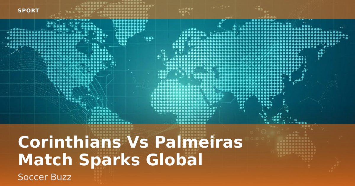Corinthians Vs Palmeiras Match Sparks Global Soccer Buzz