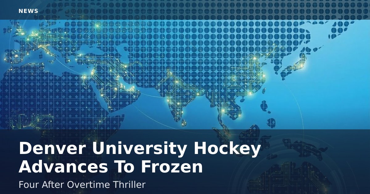 Denver University Hockey Advances To Frozen Four After Overtime Thriller