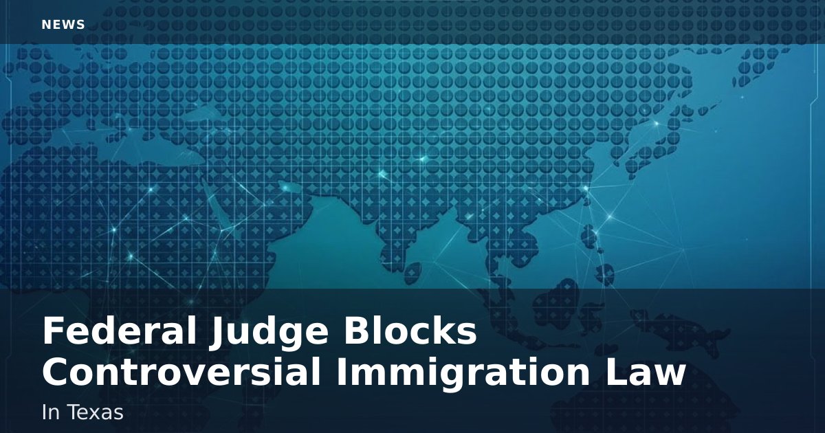 Federal Judge Blocks Controversial Immigration Law In Texas
