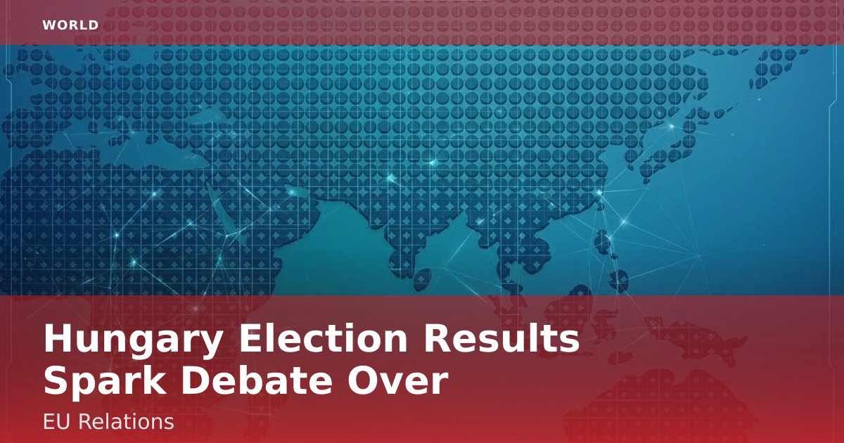 Hungary Election Results Spark Debate Over EU Relations