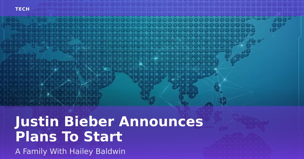 Justin Bieber Announces Plans To Start A Family With Hailey Baldwin