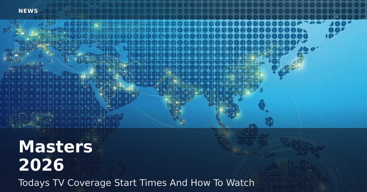 Masters 2026: Today's TV Coverage Start Times And How To Watch