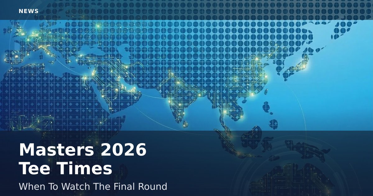 Masters 2026 Tee Times: When To Watch The Final Round