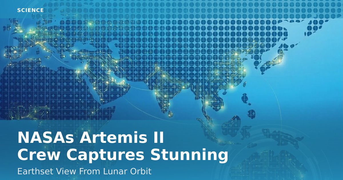 NASA's Artemis II Crew Captures Stunning Earthset View From Lunar Orbit