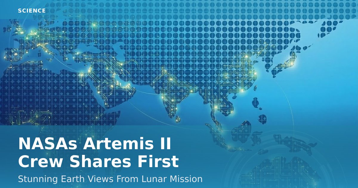 NASA's Artemis II Crew Shares First Stunning Earth Views From Lunar Mission