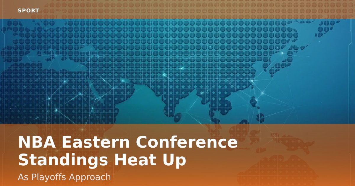 NBA Eastern Conference Standings Heat Up As Playoffs Approach