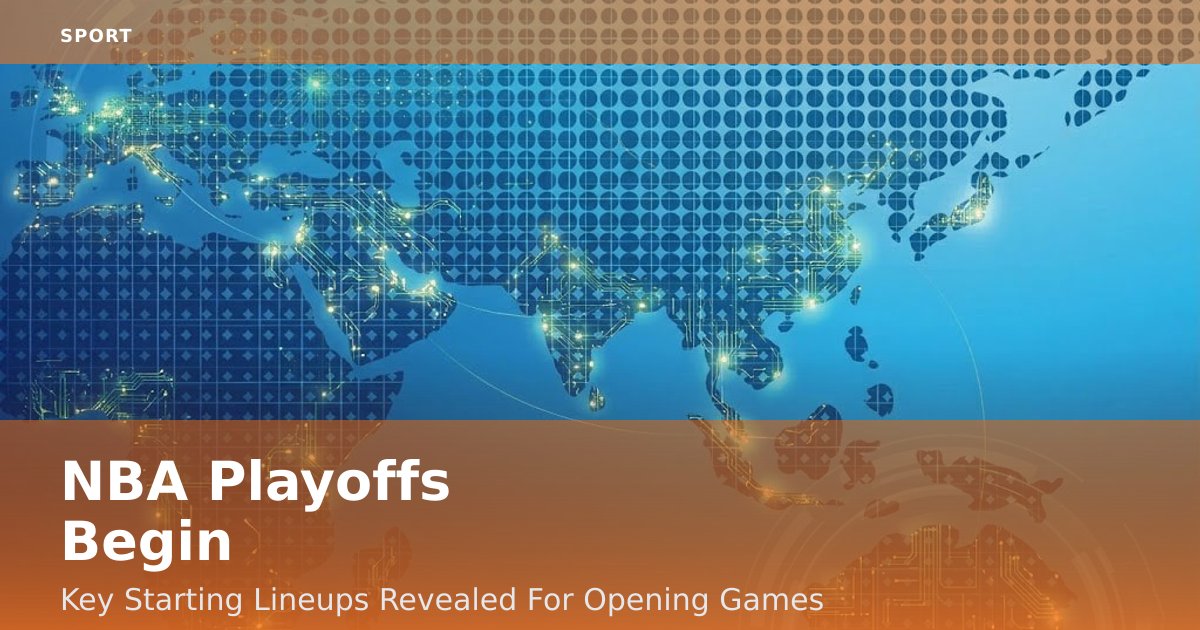 NBA Playoffs Begin: Key Starting Lineups Revealed For Opening Games