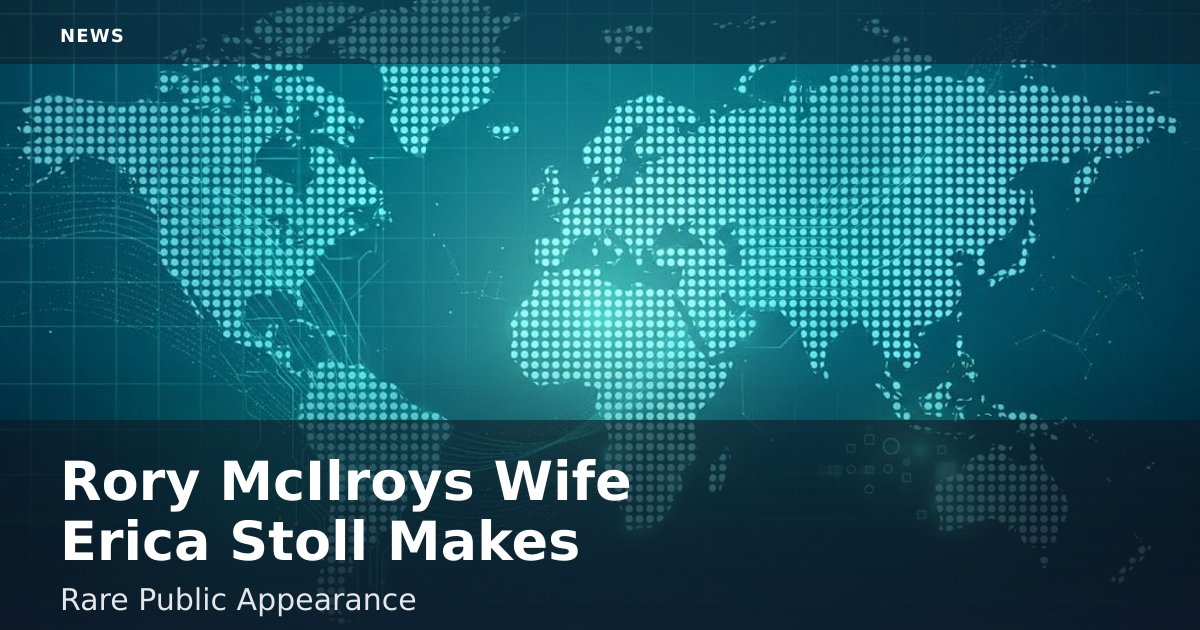 Rory McIlroy's Wife Erica Stoll Makes Rare Public Appearance