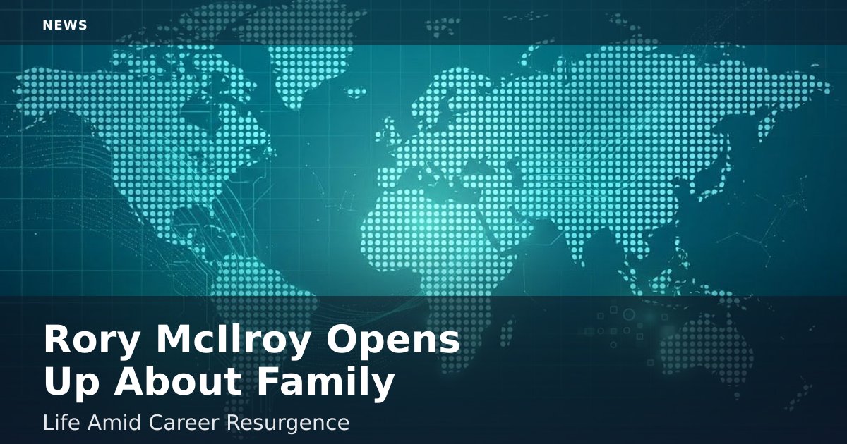 Rory McIlroy Opens Up About Family Life Amid Career Resurgence