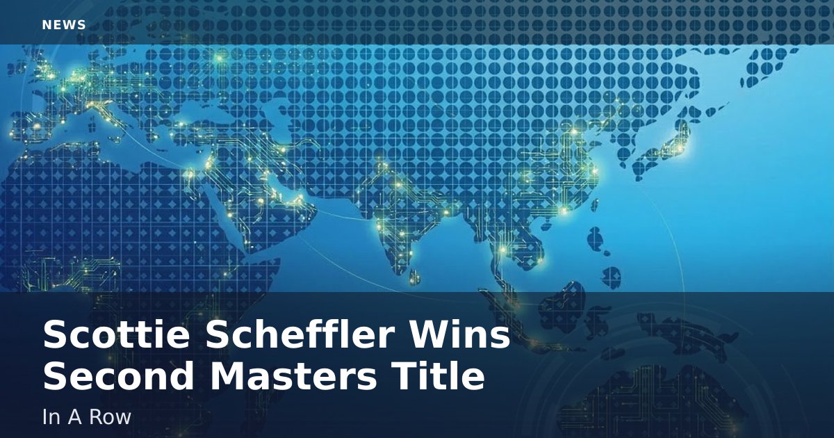Scottie Scheffler Wins Second Masters Title In A Row