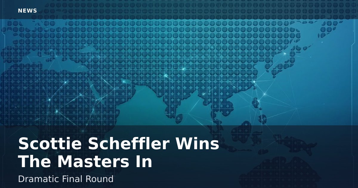 Scottie Scheffler Wins The Masters In Dramatic Final Round