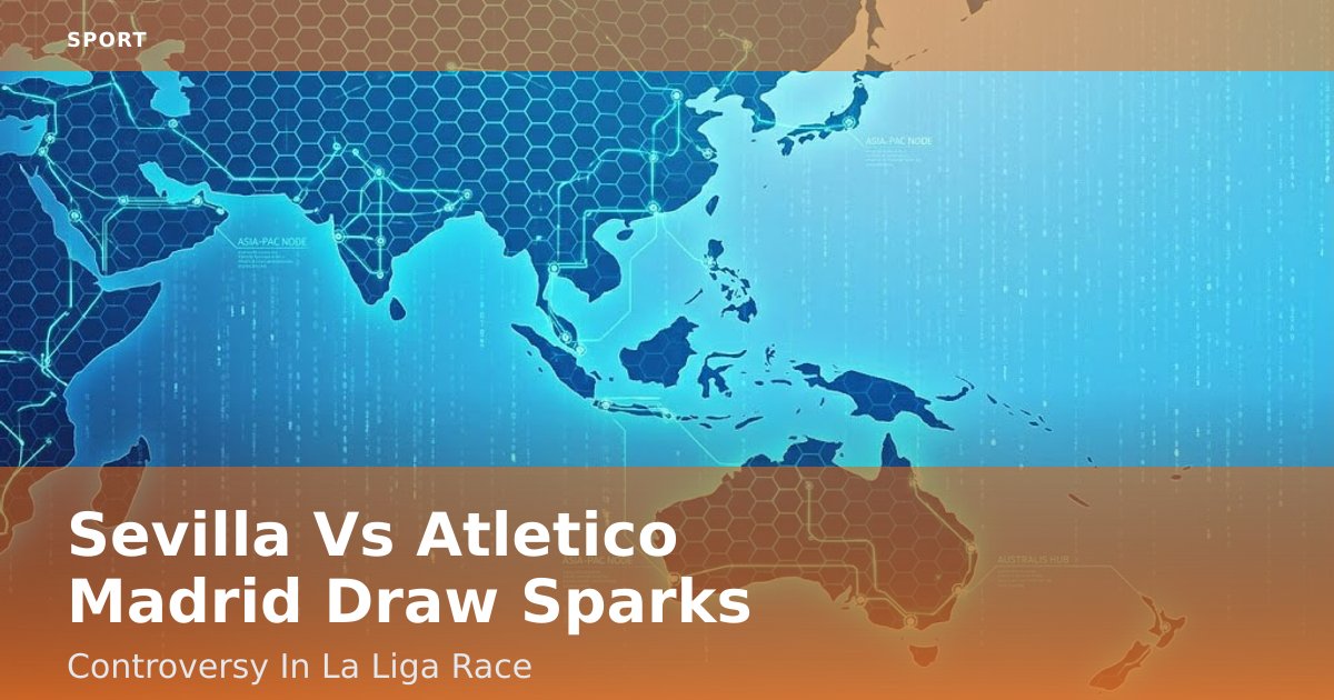 Sevilla Vs Atletico Madrid Draw Sparks Controversy In La Liga Race