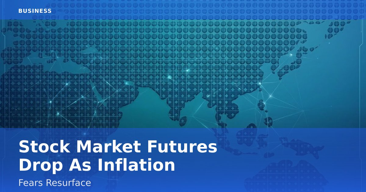Stock Market Futures Drop As Inflation Fears Resurface