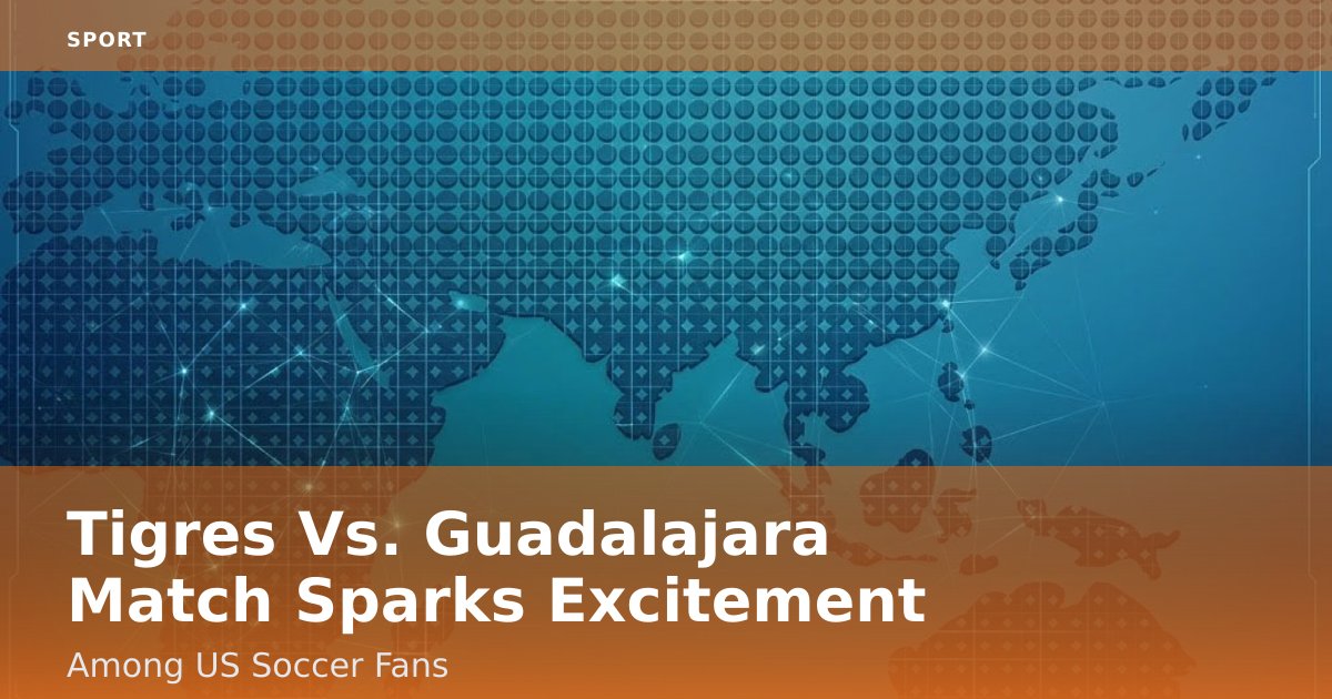 Tigres Vs. Guadalajara Match Sparks Excitement Among US Soccer Fans