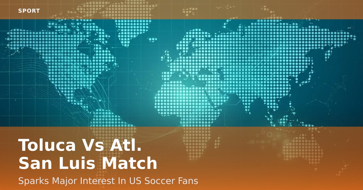 Toluca Vs Atl. San Luis Match Sparks Major Interest In US Soccer Fans