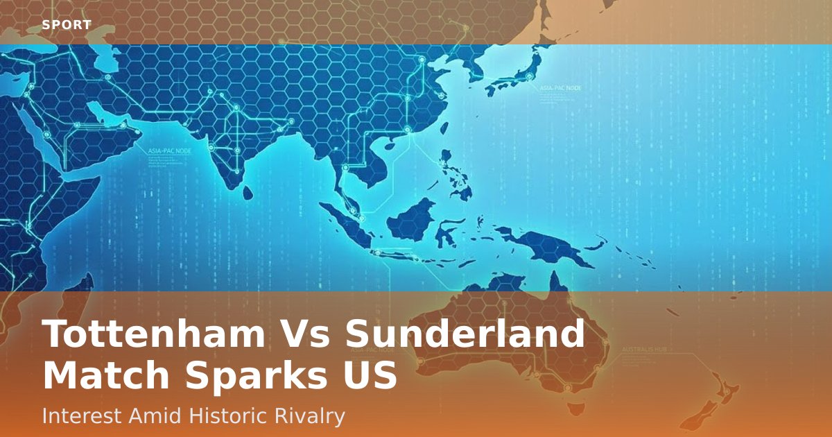 Tottenham Vs Sunderland Match Sparks US Interest Amid Historic Rivalry