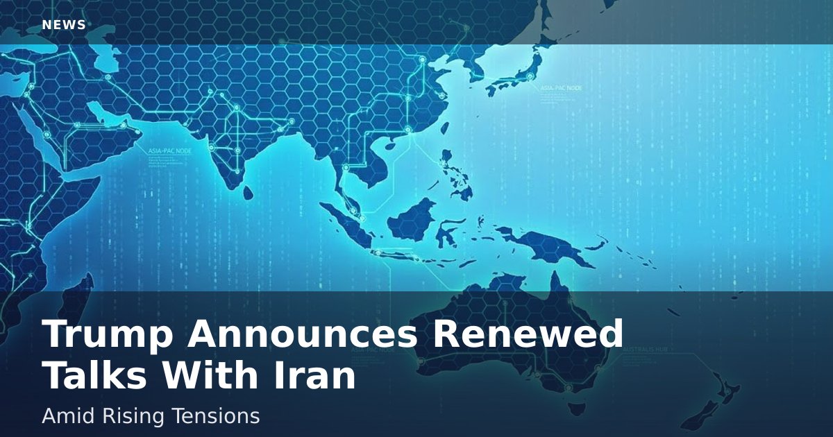 Trump Announces Renewed Talks With Iran Amid Rising Tensions