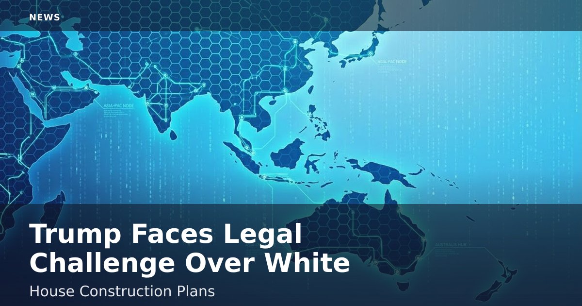 Trump Faces Legal Challenge Over White House Construction Plans