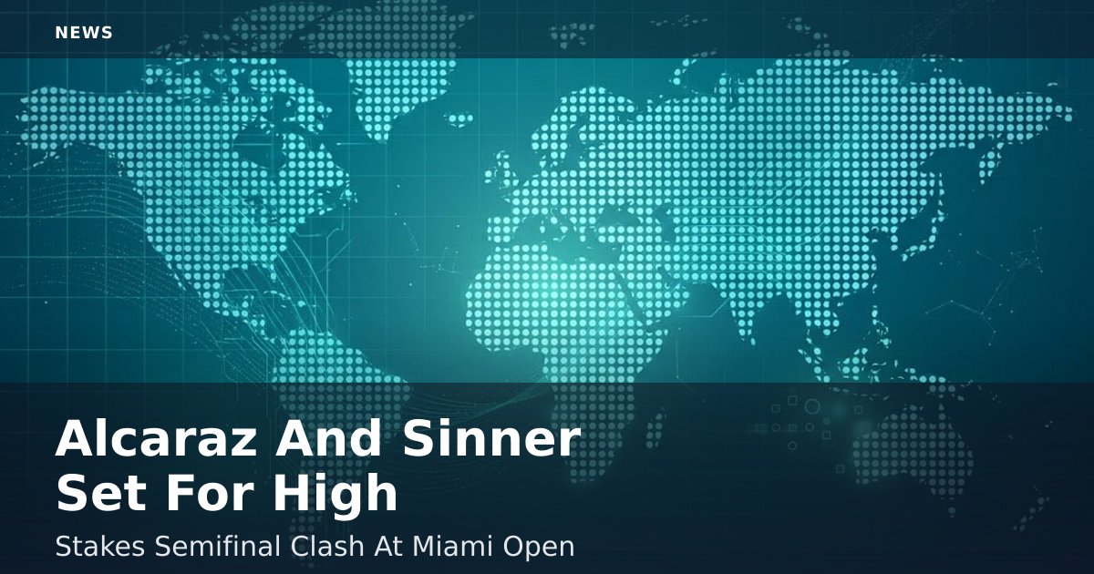 Alcaraz And Sinner Set For High-Stakes Semifinal Clash At Miami Open