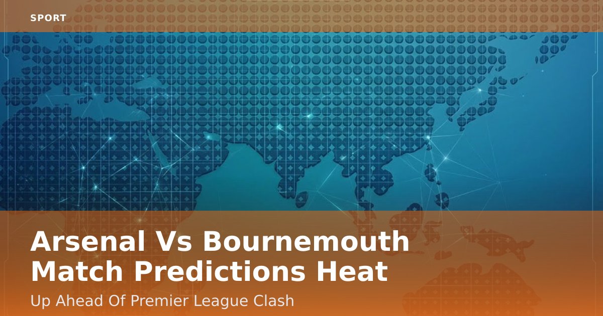 Arsenal Vs Bournemouth Match Predictions Heat Up Ahead Of Premier League Clash