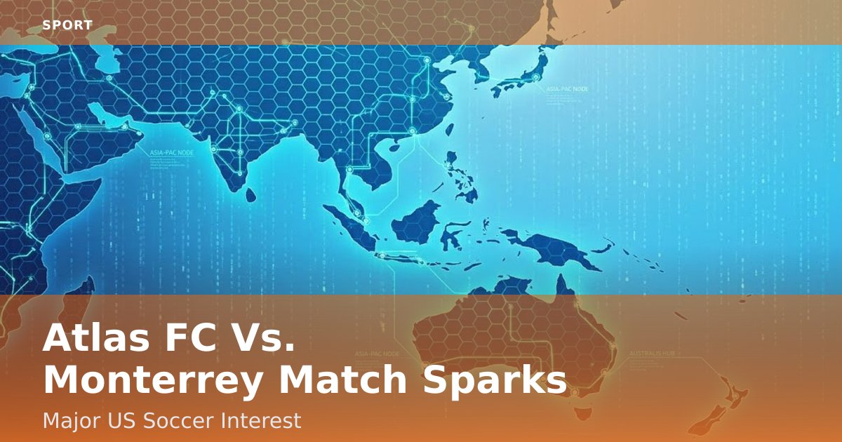 Atlas FC Vs. Monterrey Match Sparks Major US Soccer Interest