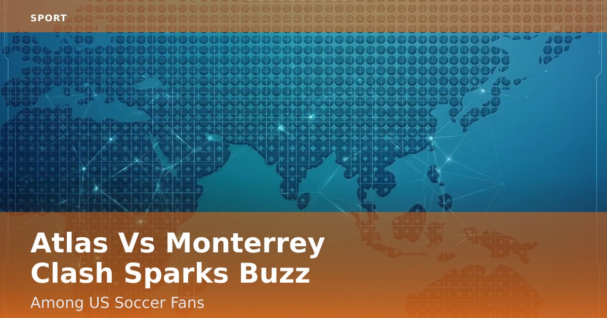 Atlas Vs Monterrey Clash Sparks Buzz Among US Soccer Fans