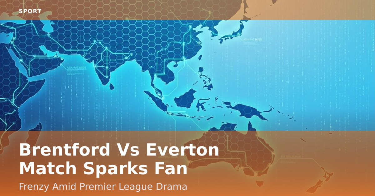 Brentford Vs Everton Match Sparks Fan Frenzy Amid Premier League Drama