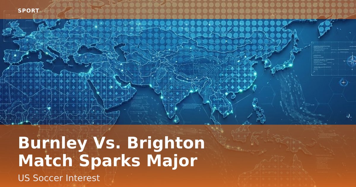 Burnley Vs. Brighton Match Sparks Major US Soccer Interest