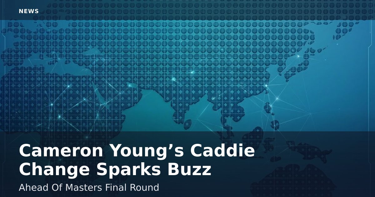 Cameron Young’s Caddie Change Sparks Buzz Ahead Of Masters Final Round