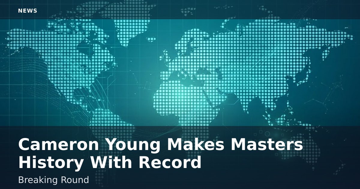Cameron Young Makes Masters History With Record-Breaking Round