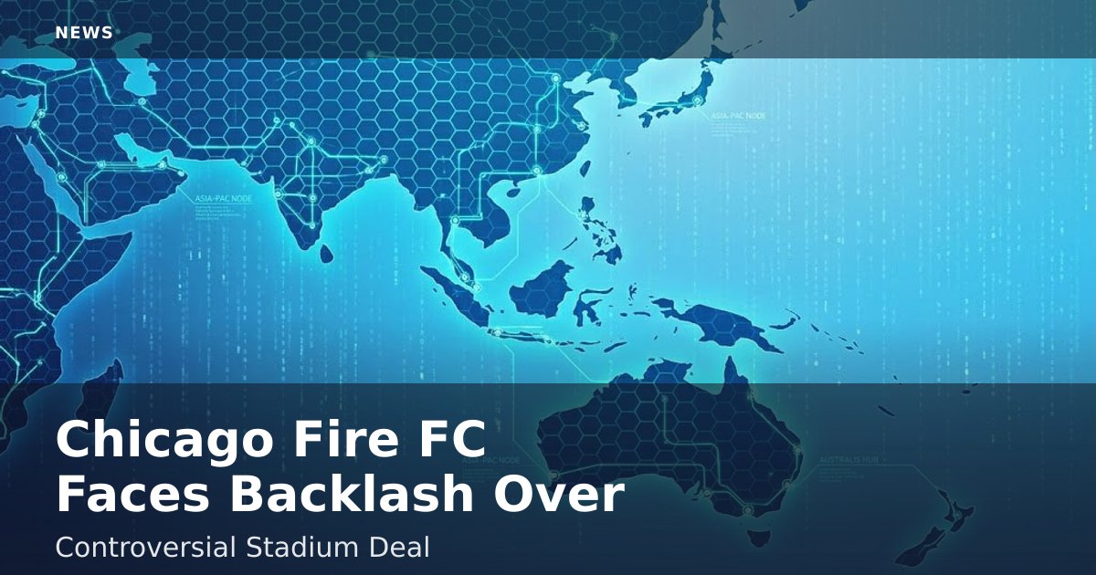 Chicago Fire FC Faces Backlash Over Controversial Stadium Deal