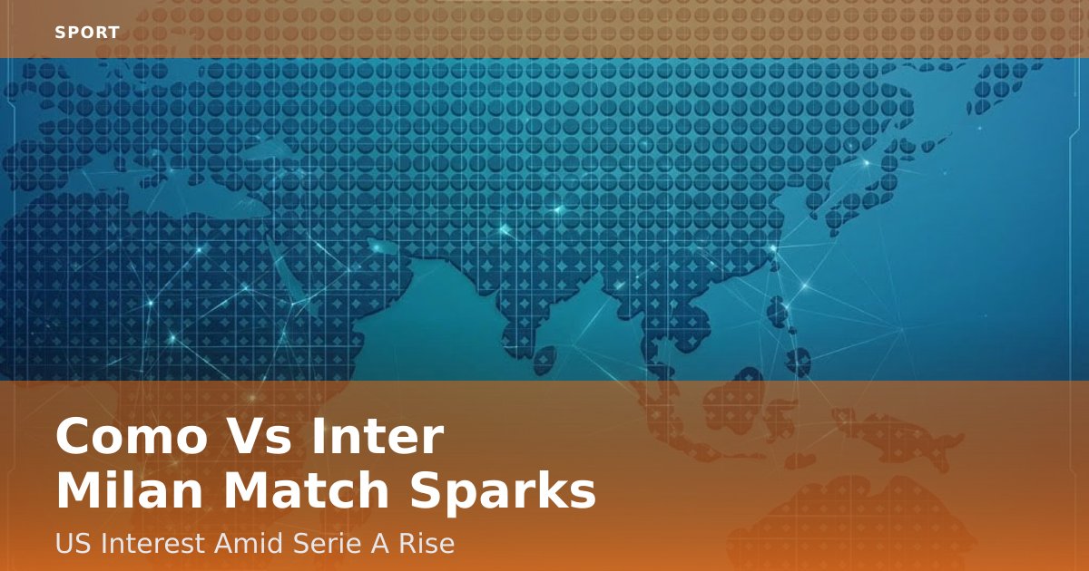 Como Vs Inter Milan Match Sparks US Interest Amid Serie A Rise