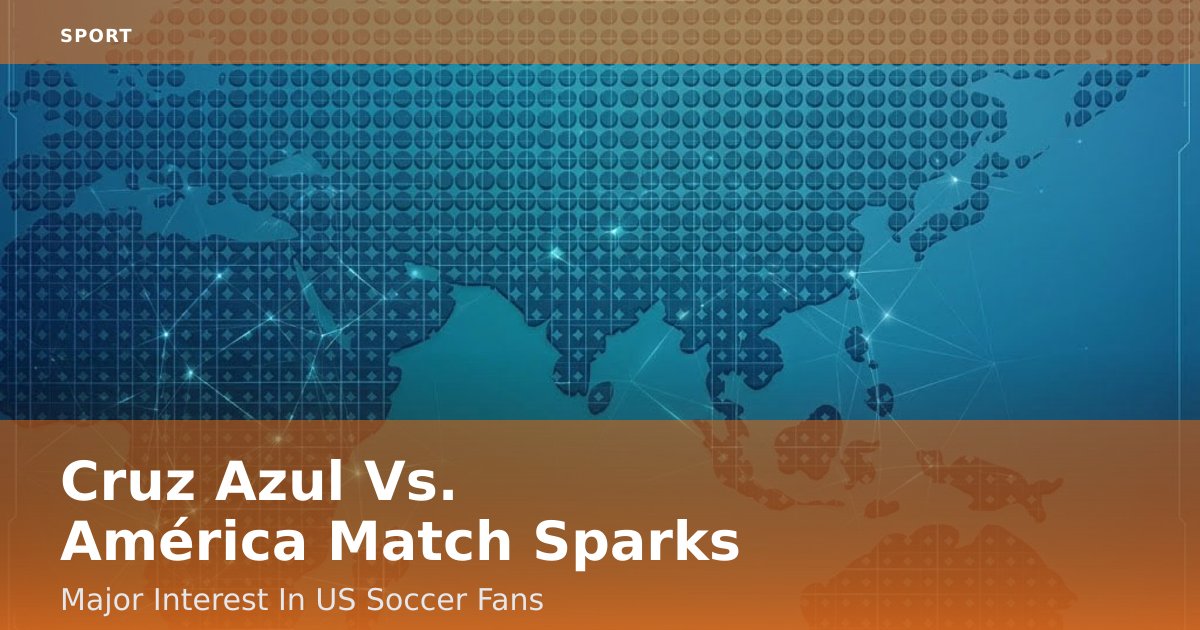 Cruz Azul Vs. América Match Sparks Major Interest In US Soccer Fans