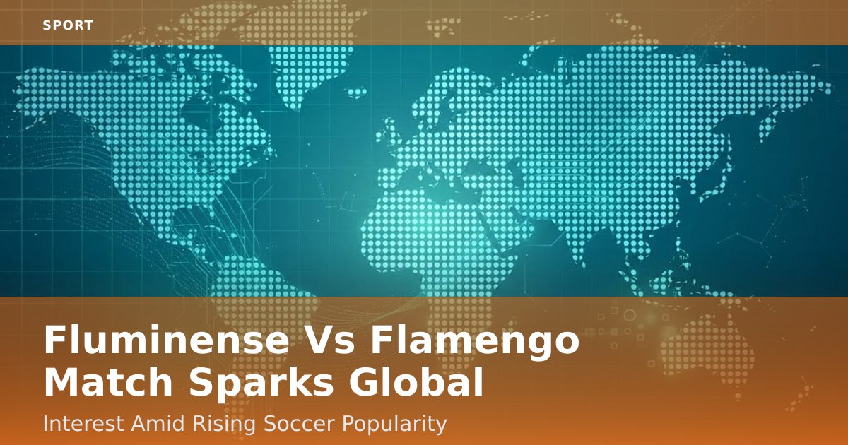 Fluminense Vs Flamengo Match Sparks Global Interest Amid Rising Soccer Popularity