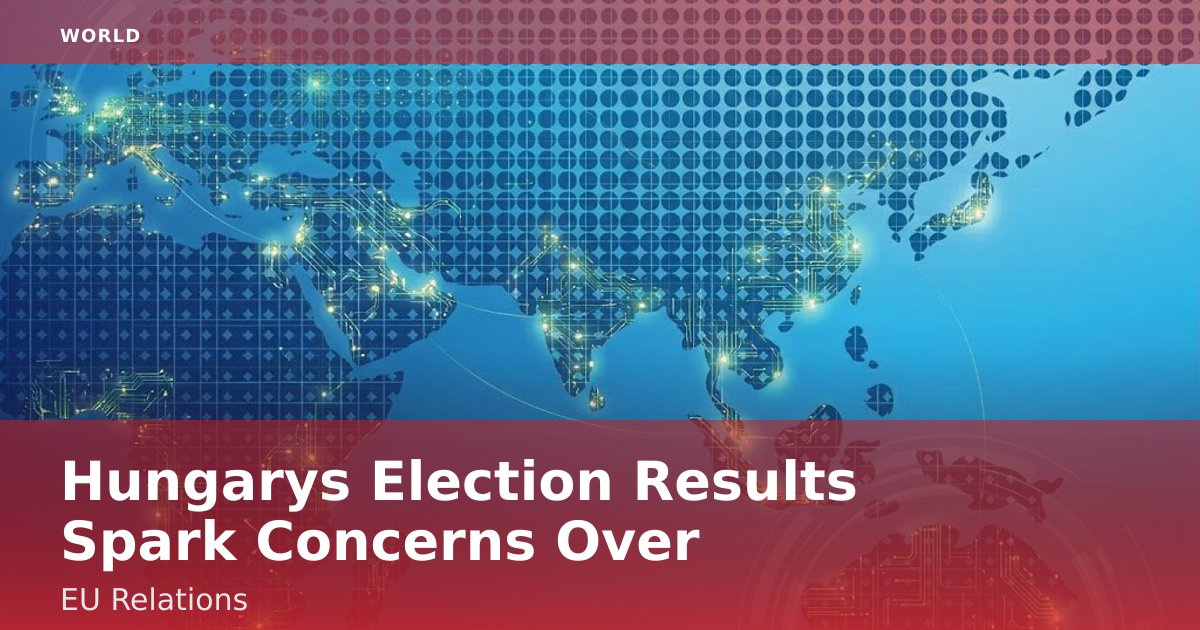 Hungary's Election Results Spark Concerns Over EU Relations