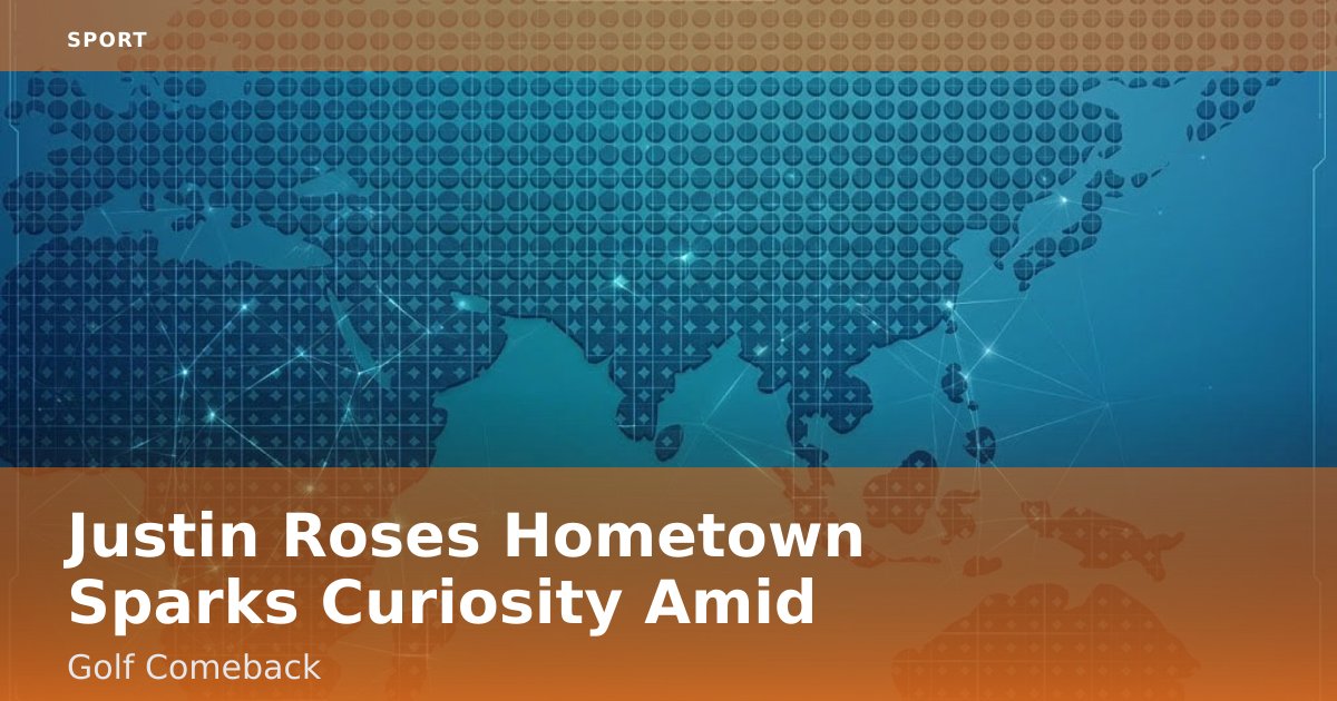 Justin Rose's Hometown Sparks Curiosity Amid Golf Comeback