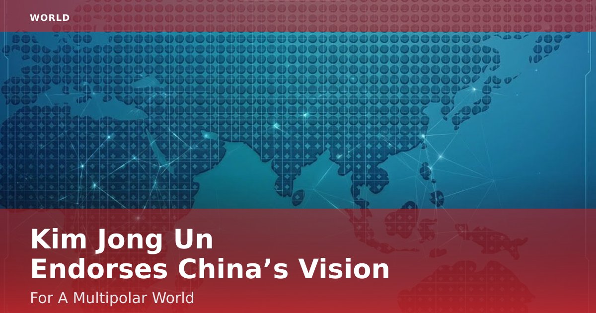Kim Jong Un Endorses China’s Vision For A Multipolar World