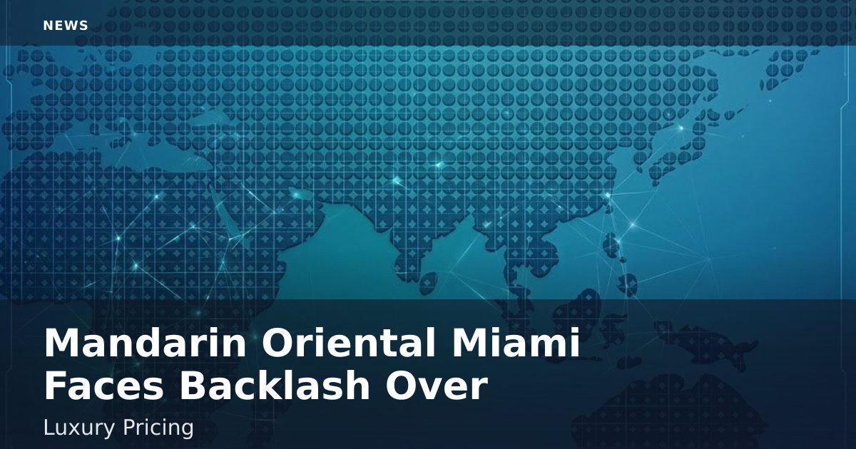 Mandarin Oriental Miami Faces Backlash Over Luxury Pricing