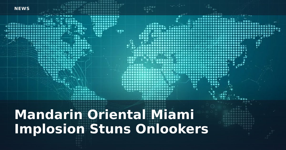 Mandarin Oriental Miami Implosion Stuns Onlookers