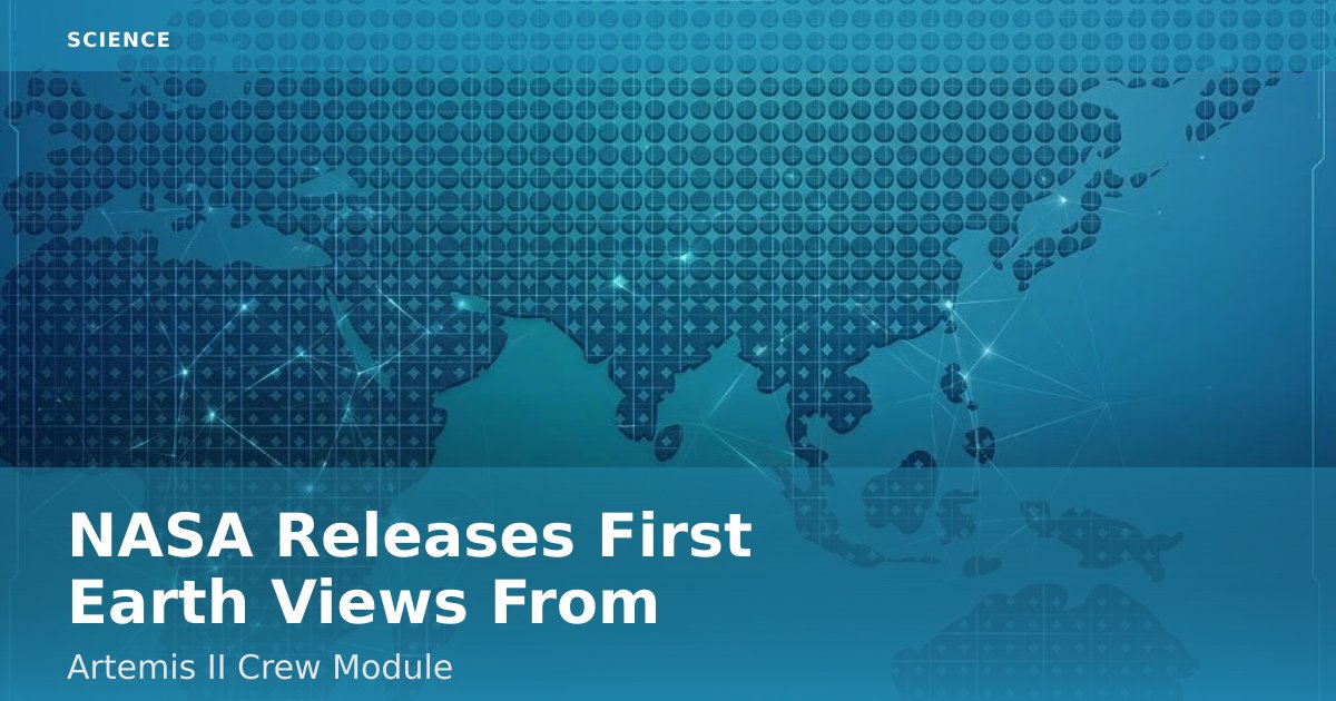 NASA Releases First Earth Views From Artemis II Crew Module