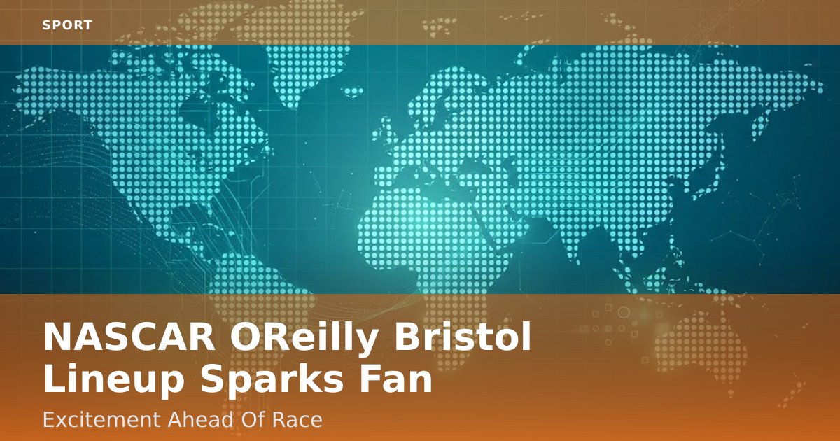 NASCAR O'Reilly Bristol Lineup Sparks Fan Excitement Ahead Of Race