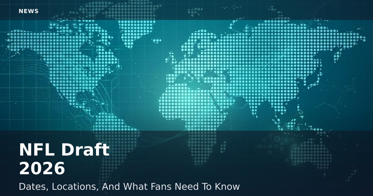 NFL Draft 2026: Dates, Locations, And What Fans Need To Know