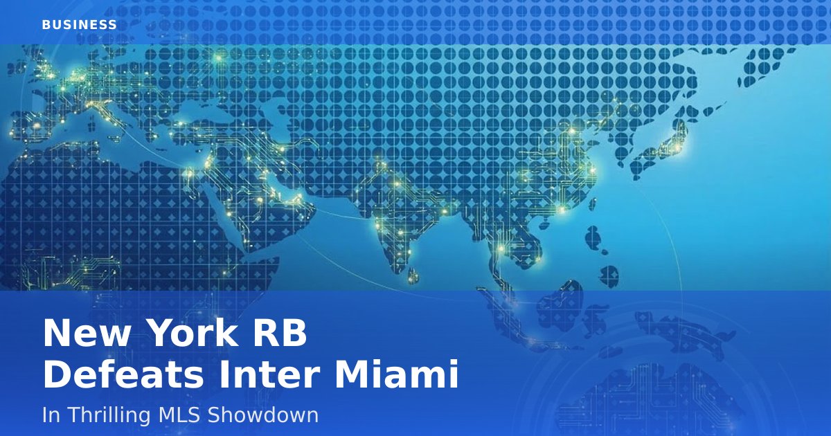 New York RB Defeats Inter Miami In Thrilling MLS Showdown