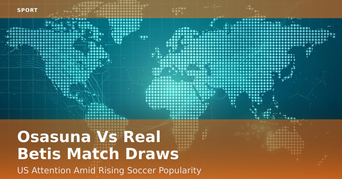Osasuna Vs Real Betis Match Draws US Attention Amid Rising Soccer Popularity