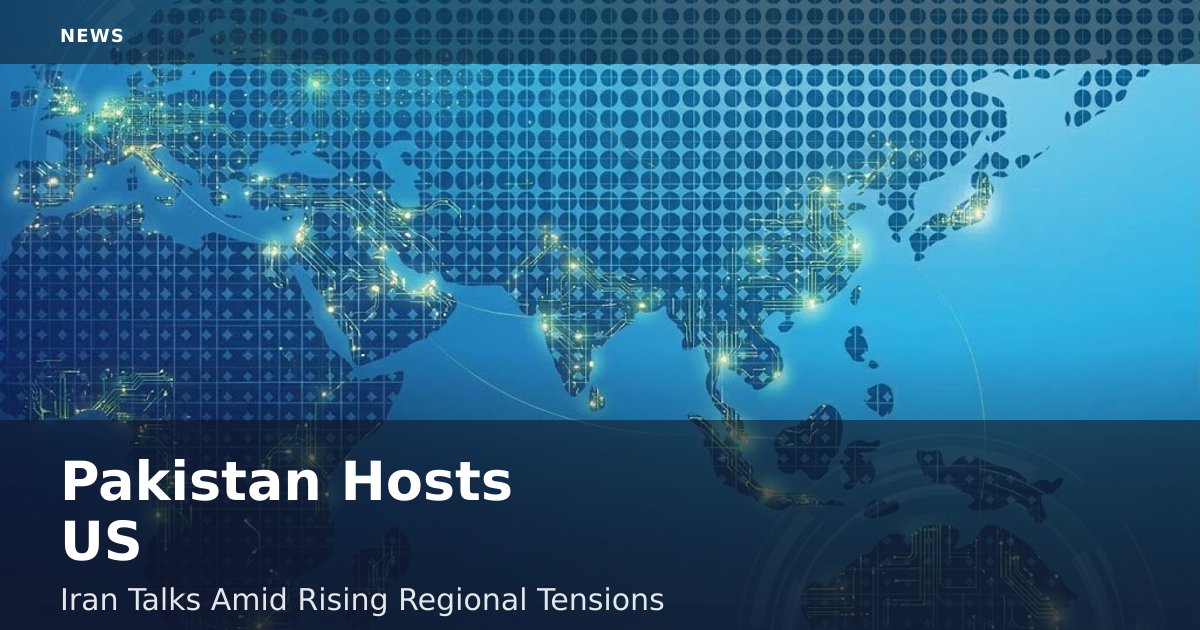 Pakistan Hosts US-Iran Talks Amid Rising Regional Tensions