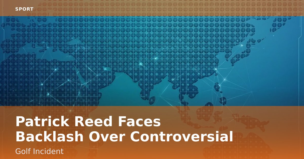 Patrick Reed Faces Backlash Over Controversial Golf Incident