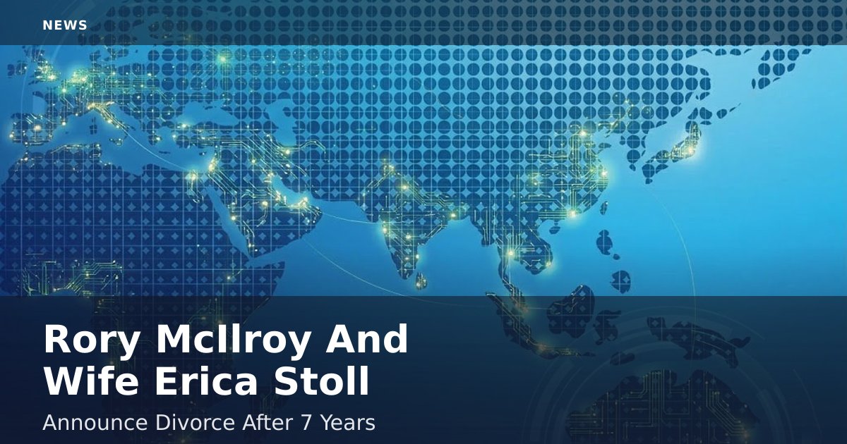 Rory McIlroy And Wife Erica Stoll Announce Divorce After 7 Years